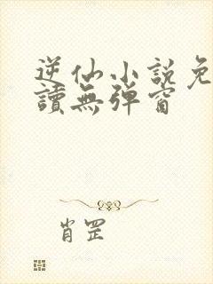 逆仙小说免费阅读无弹窗