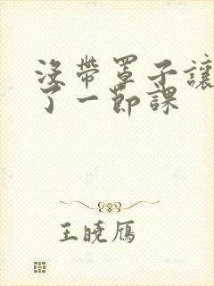 没带罩子让他c了一节课