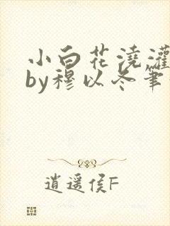 小白花浇灌日常by穆以冬笔趣阁
