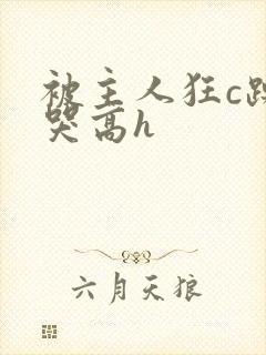 被主人狂c躁到哭高h封面