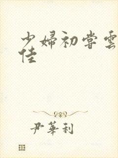 少妇初尝云雨柔佳