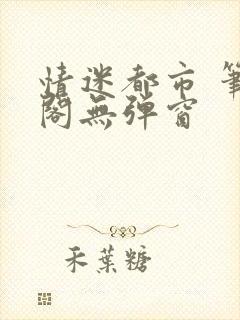 情迷都市 笔趣阁无弹窗