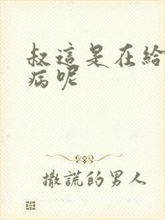 叔这是在给你治病呢