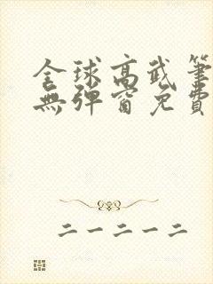 全球高武笔趣阁无弹窗免费阅读