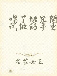 喝了继兄开的药我做的梦更精彩了