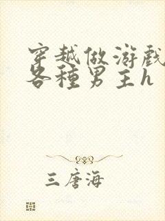 穿越做游戏要和各种男主h