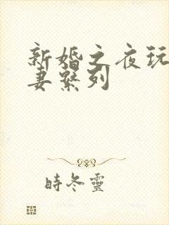 新婚之夜玩弄人妻系列