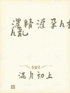 浓精灌孕h校园h乱