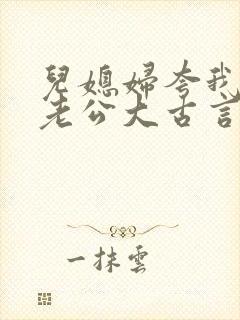 儿媳妇夸我比她老公大古言