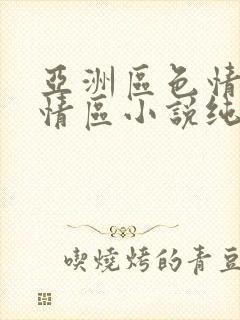 亚洲区色情区激情区小说纯熟调抖