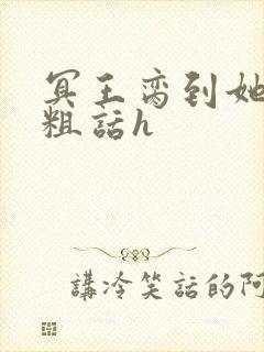 冥王脔到她哭h粗话h