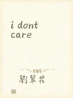 i dont care