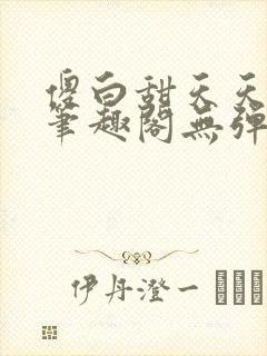 傻白甜天天挨 笔趣阁无弹窗