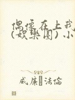 偶像在上我在下(娱乐圈) 小说免费阅读