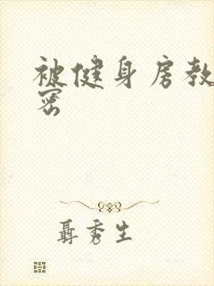 被健身房教练秘密