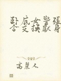 卧底女警张腿迎合交换献身