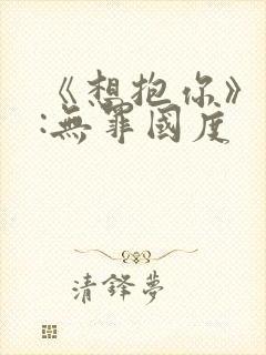 《想抱你》作者:无罪国度