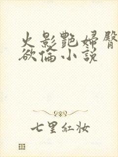 火影艳妇臀荡乳欲伦小说