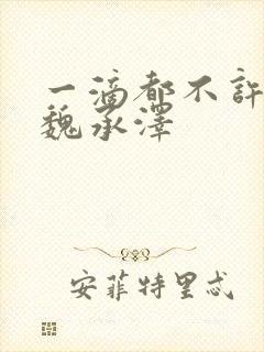 一滴都不许漏 魏承泽