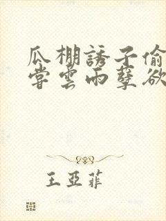 瓜棚诱子偷伦初尝云雨孽欲情缘