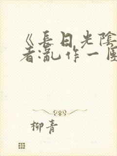 《长日光阴》作者:乱作一团