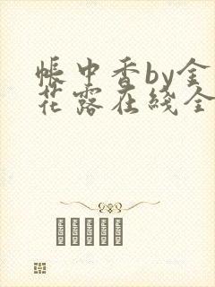 帐中香by金银花露在线全文免费阅读