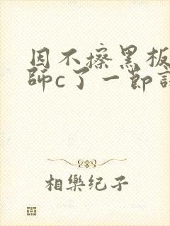 因不擦黑板被老师c了一节课