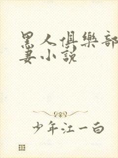 黑人俱乐部仑娇妻小说