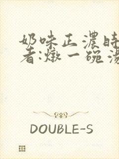 奶味正浓时 作者:炖一碗汤