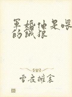 军婚他是喂不饱的饿狼