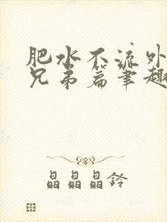 肥水不流外人田兄弟篇笔趣阁小说