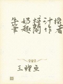 牛奶榨汁机po笔趣阁作者臣年