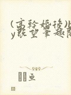 (高干婚后)by既望笔趣阁