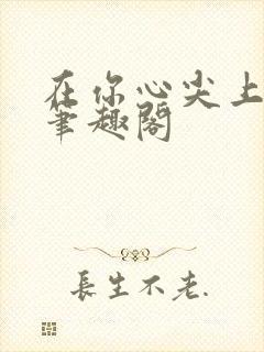 在你心尖上起舞笔趣阁