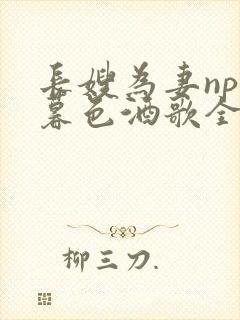 长嫂为妻npn暮色酒歌全文免费阅读笔趣阁