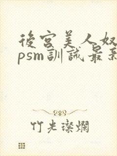 后宫美人奴(npsm训诫最新章节