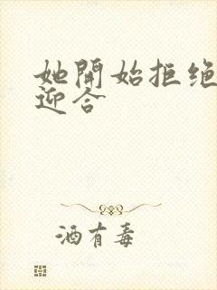 她开始拒绝慢迎迎合