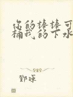 你的棒棒可以桶桶我的下水道吗