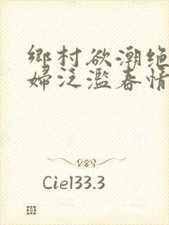 乡村欲潮绝色村妇泛滥春情