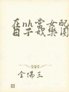 在nh当女配的日子娱乐圈