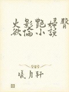 火影艳妇臀荡乳欲伦小说