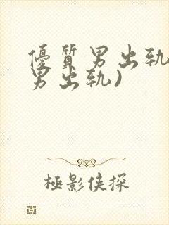 优质男出轨h(男出轨)