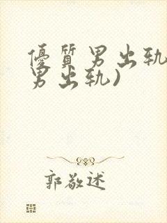 优质男出轨h(男出轨)