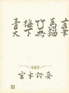 青梅竹马有时尽天下无猫笔趣阁