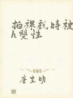 拍裸戏时被c了h双性