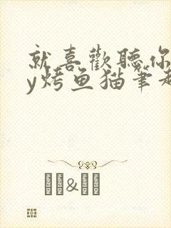 就喜欢听你叫by烤鱼猫笔趣阁