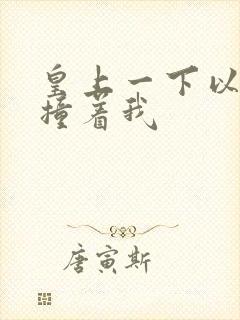 皇上一下以下的撞着我