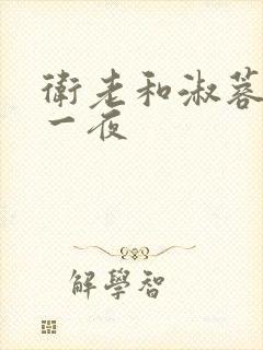 卫老和淑蓉销魂一夜