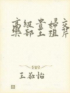 高级贵妇交换俱乐部王祖芹