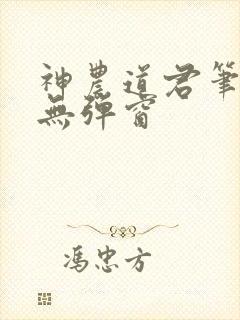 神农道君笔趣阁无弹窗